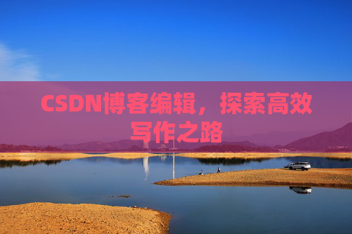 CSDN博客编辑，探索高效写作之路